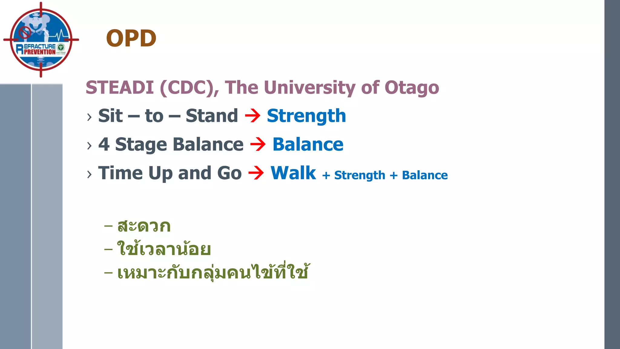 OPD
STEADI (CDC), The University of Otago
› Sit – to – Stand  Strength
› 4 Stage Balance  Balance
› Time Up and Go  Walk + Strength + Balance
– สะดวก
– ใช้เวลาน้อย
– เหมาะกับกลุ่มคนไข้ที่ใช้
 