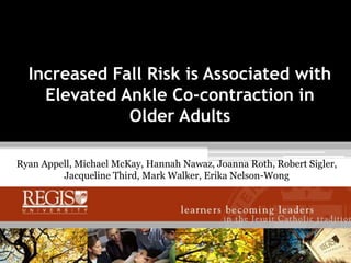 Increased Fall Risk is Associated with Elevated Ankle Co-contraction in Older Adults ,[object Object],Ryan Appell, Michael McKay, Hannah Nawaz, Joanna Roth, Robert Sigler, Jacqueline Third, Mark Walker, Erika Nelson-Wong,[object Object]