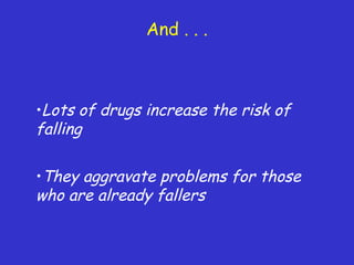 And . . .
•Lots of drugs increase the risk of
falling
•They aggravate problems for those
who are already fallers
 