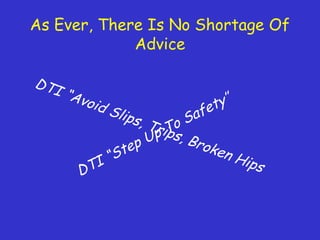 As Ever, There Is No Shortage Of
Advice
DTI “Avoid Slips, Trips, Broken HipsDTI “Step Up To Safety’’
 