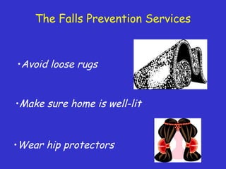 The Falls Prevention Services
•Make sure home is well-lit
•Avoid loose rugs
•Wear hip protectors
 