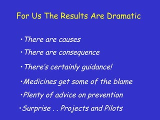For Us The Results Are Dramatic
•There are causes
•Surprise . . Projects and Pilots
•Plenty of advice on prevention
•Medicines get some of the blame
•There’s certainly guidance!
•There are consequence
 