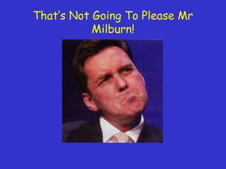 That’s Not Going To Please Mr
Milburn!
 