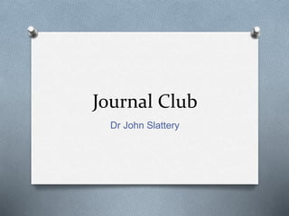 Journal Club
Dr John Slattery
 