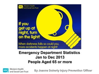 Emergency Department Statistics
Jan to Dec 2013
People Aged 65 or more
By Joanne Doherty Injury Prevention Officer

 