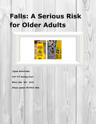 Falls: A Serious Risk
for Older Adults
Jigsaw Balustrades
Unit 4/7 Geelong Court
Bibra Lake WA 6163
[Phone number 08 9418 1866
 
