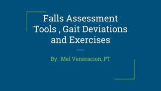 Falls Assessment
Tools , Gait Deviations
and Exercises
By : Mel Veneracion, PT
 