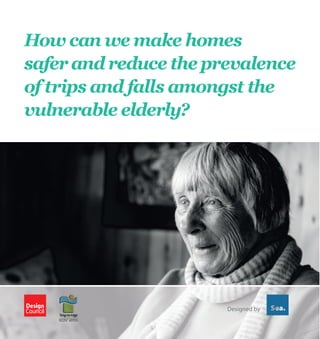 How can we make homes
safer and reduce the prevalence
of trips and falls amongst the
vulnerable elderly?

Designed by

 