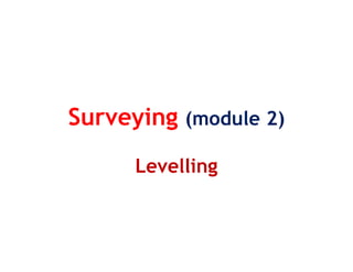 Surveying (module 2)
Levelling
 