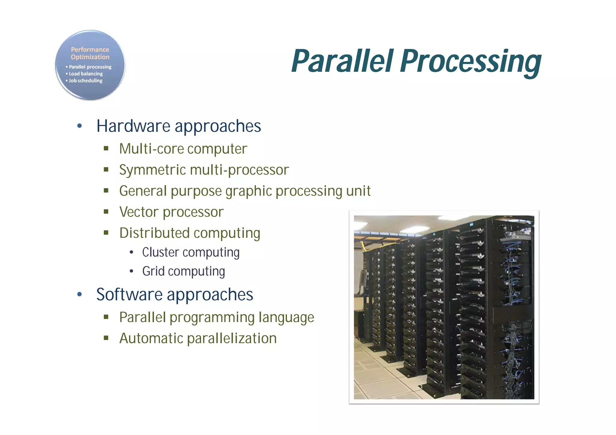 Parallel Processing
• Hardware approaches
 Multi-core computer
 Symmetric multi-processor
 General purpose graphic processing unit
 Vector processor
 Distributed computing
• Cluster computing
• Grid computing
• Software approaches
 Parallel programming language
 Automatic parallelization
 