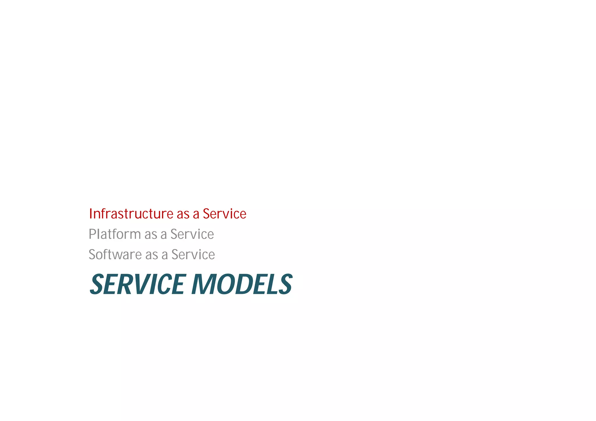 SERVICE MODELS
Infrastructure as a Service
Platform as a Service
Software as a Service
 
