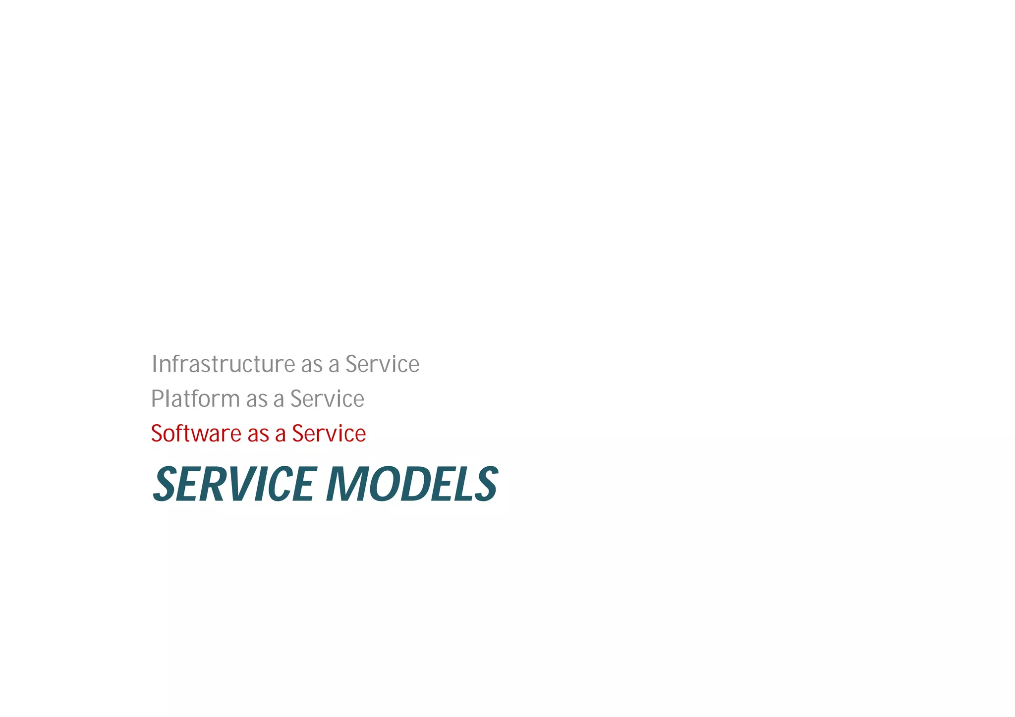 SERVICE MODELS
Infrastructure as a Service
Platform as a Service
Software as a Service
 