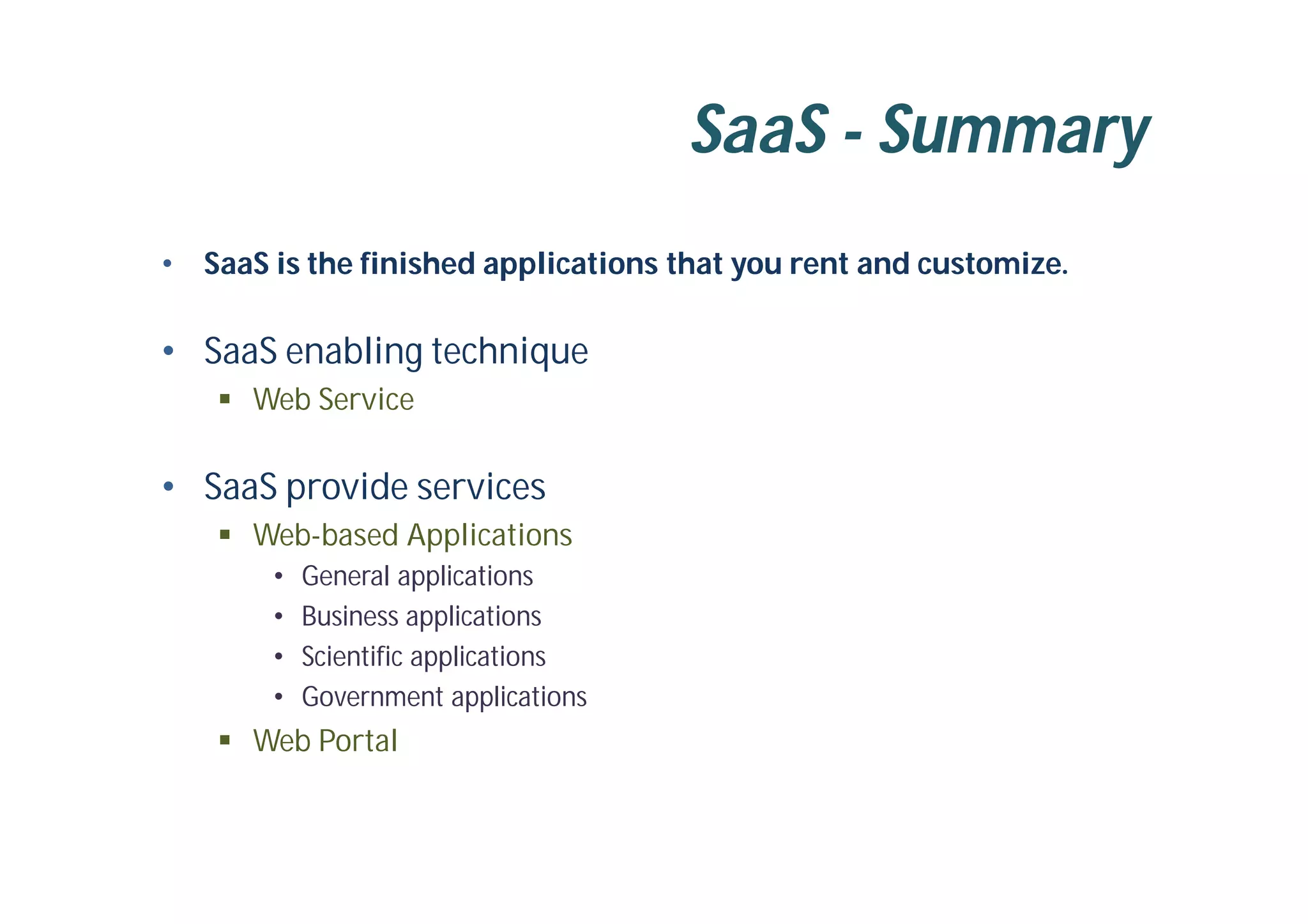 SaaS - Summary
• SaaS is the finished applications that you rent and customize.
• SaaS enabling technique
 Web Service
• SaaS provide services
 Web-based Applications
• General applications
• Business applications
• Scientific applications
• Government applications
 Web Portal
 