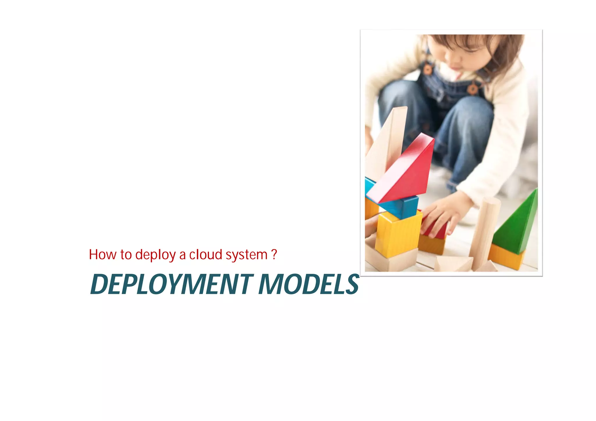 DEPLOYMENT MODELS
How to deploy a cloud system ?
 