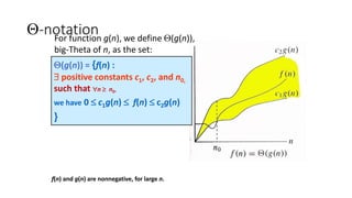 Q-notation
Q(g(n)) = {f(n) :
 positive constants c1, c2, and n0,
such that n  n0,
we have 0  c1g(n)  f(n)  c2g(n)
}
For function g(n), we define Q(g(n)),
big-Theta of n, as the set:
f(n) and g(n) are nonnegative, for large n.
 