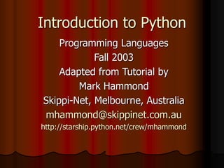 Introduction to Python
Programming Languages
Fall 2003
Adapted from Tutorial by
Mark Hammond
Skippi-Net, Melbourne, Australia
mhammond@skippinet.com.au
http://starship.python.net/crew/mhammond
 