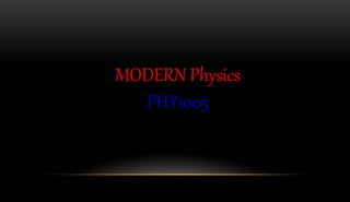 MODERN Physics
PHY1005
 