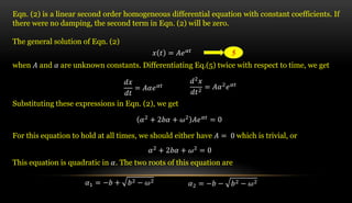 Eqn. (2) is a linear second order homogeneous differential equation with constant coefficients. If
there were no damping, ...