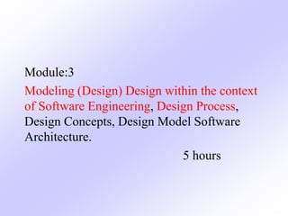 Module:3
Modeling (Design) Design within the context
of Software Engineering, Design Process,
Design Concepts, Design Model Software
Architecture.
5 hours
 