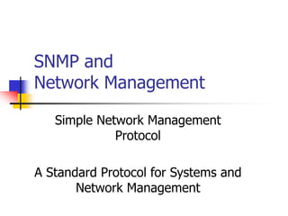 SNMP and
Network Management
Simple Network Management
Protocol
A Standard Protocol for Systems and
Network Management
 