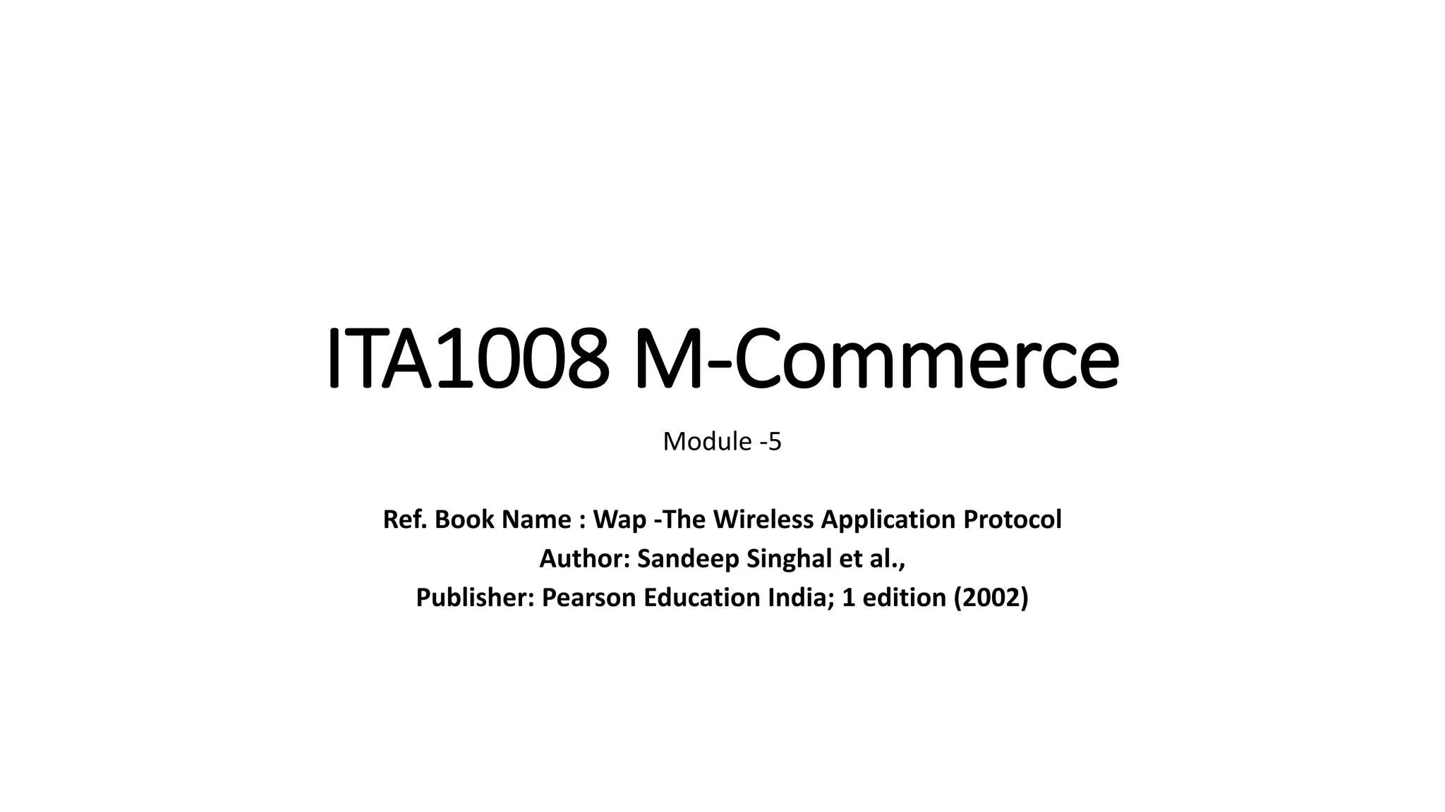 ITA1008 M-Commerce
Module -5
Ref. Book Name : Wap -The Wireless Application Protocol
Author: Sandeep Singhal et al.,
Publisher: Pearson Education India; 1 edition (2002)
 