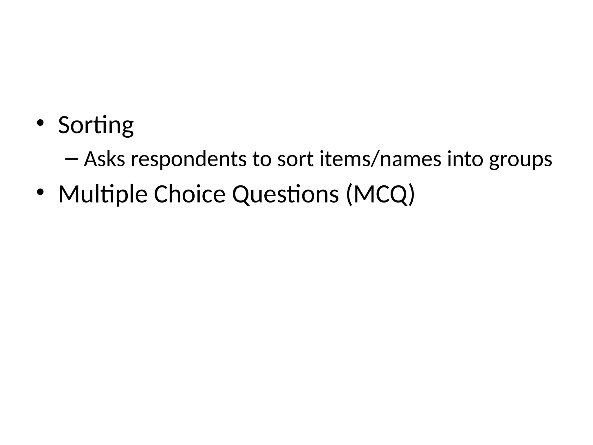 • Sorting
– Asks respondents to sort items/names into groups
• Multiple Choice Questions (MCQ)
 