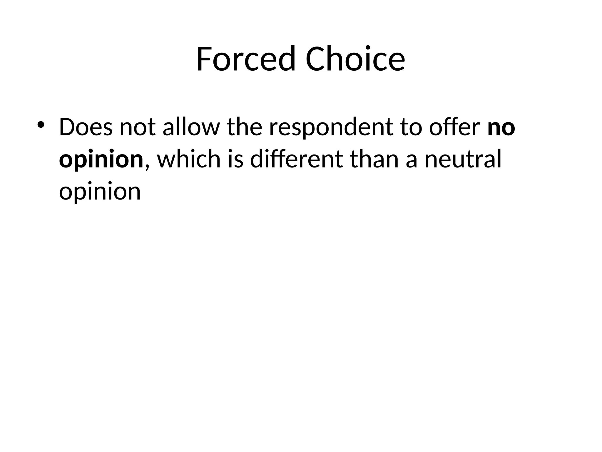 Forced Choice
• Does not allow the respondent to offer no
opinion, which is different than a neutral
opinion
 