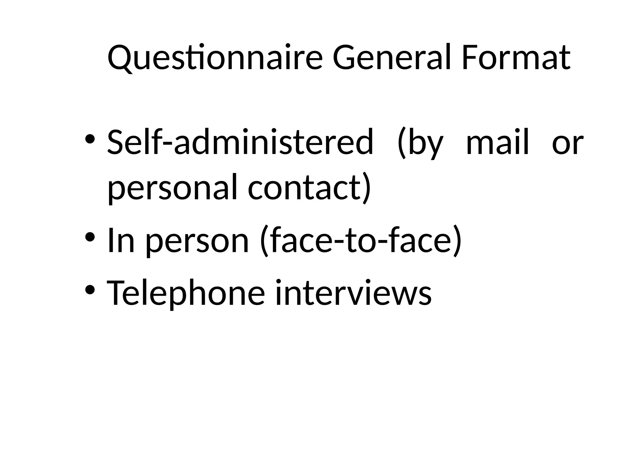 Questionnaire General Format
• Self-administered (by mail or
personal contact)
• In person (face-to-face)
• Telephone interviews
 