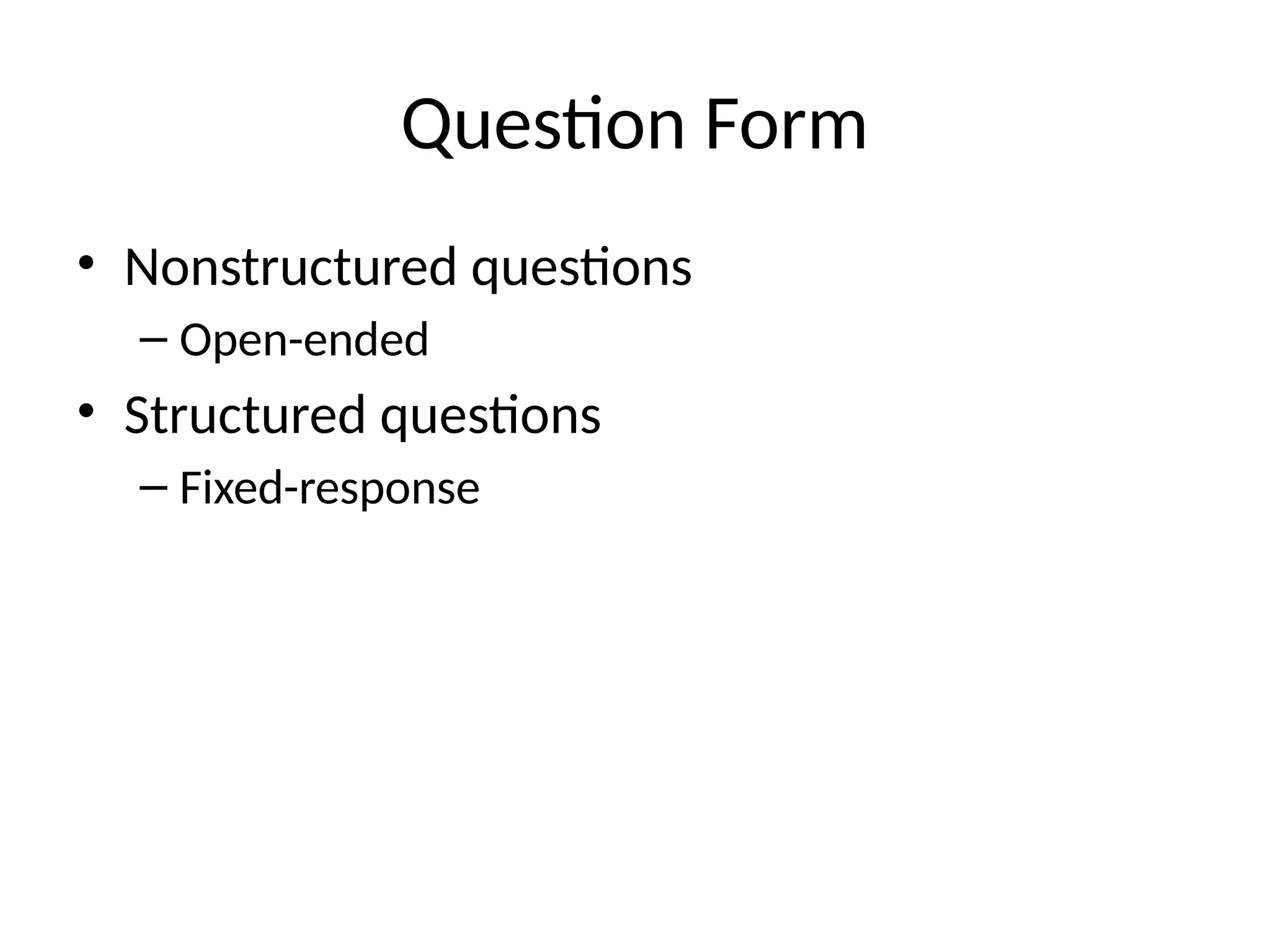 Question Form
• Nonstructured questions
– Open-ended
• Structured questions
– Fixed-response
 