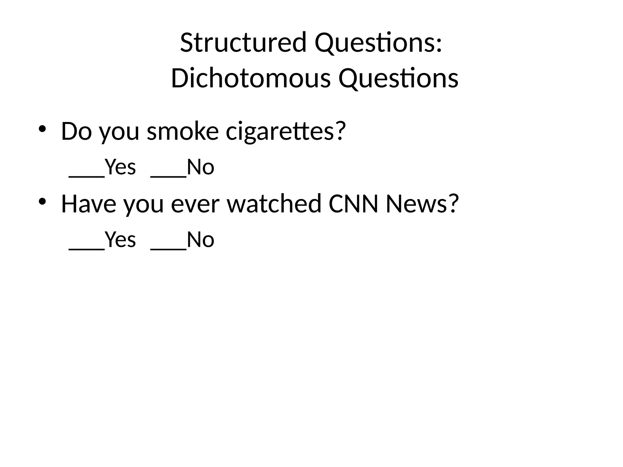 Structured Questions:
Dichotomous Questions
• Do you smoke cigarettes?
___Yes ___No
• Have you ever watched CNN News?
___Yes ___No
 
