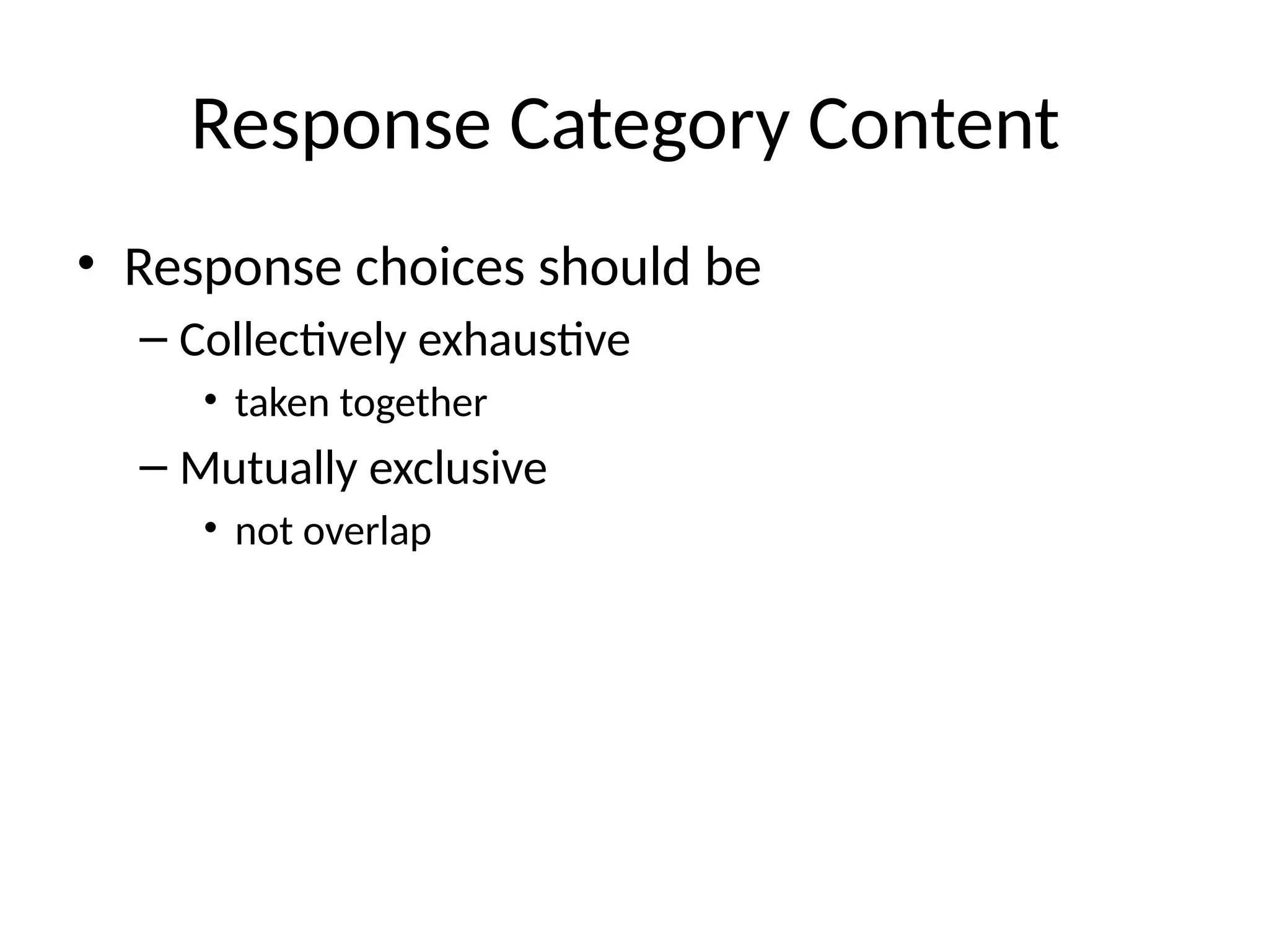 Response Category Content
• Response choices should be
– Collectively exhaustive
• taken together
– Mutually exclusive
• not overlap
 