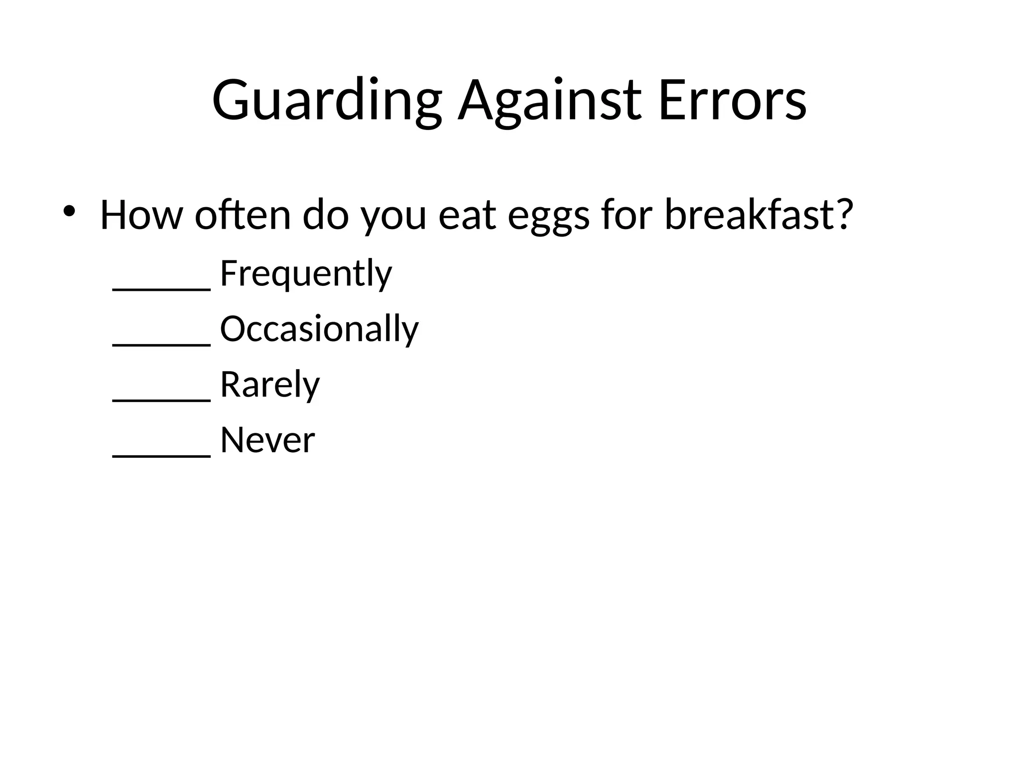 Guarding Against Errors
• How often do you eat eggs for breakfast?
_____ Frequently
_____ Occasionally
_____ Rarely
_____ Never
 