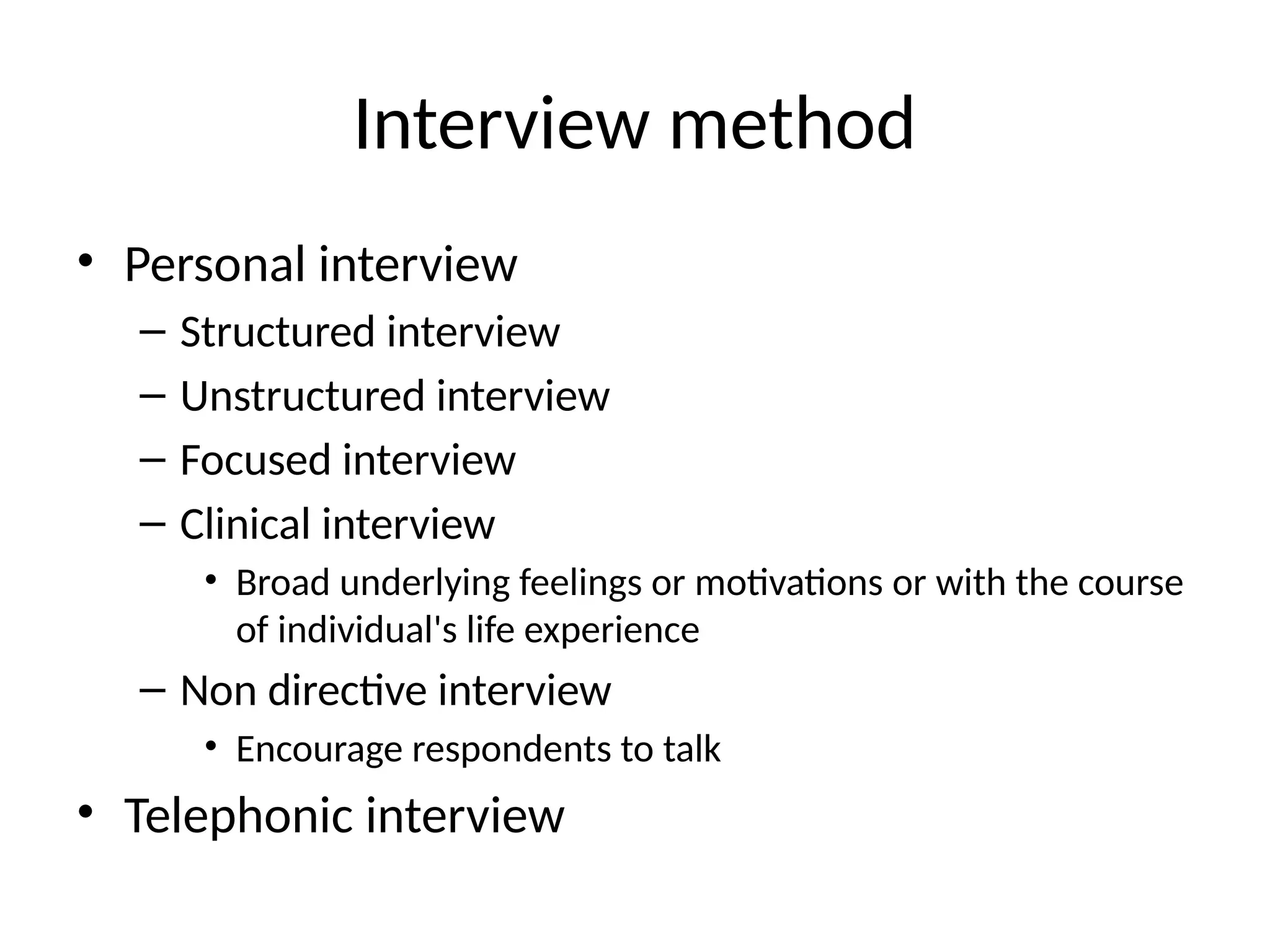 Interview method
• Personal interview
– Structured interview
– Unstructured interview
– Focused interview
– Clinical interview
• Broad underlying feelings or motivations or with the course
of individual's life experience
– Non directive interview
• Encourage respondents to talk
• Telephonic interview
 