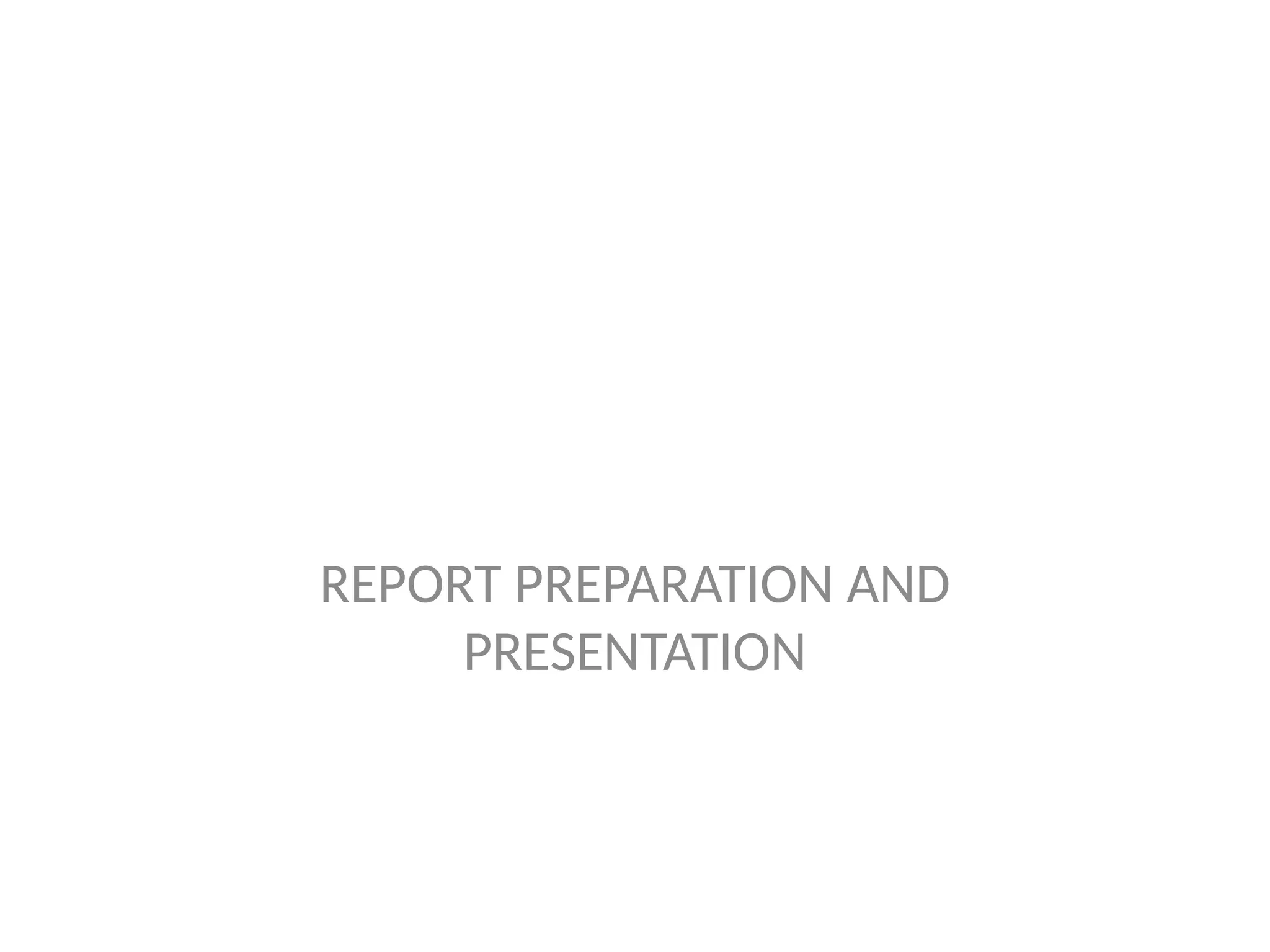 REPORT PREPARATION AND
PRESENTATION
 