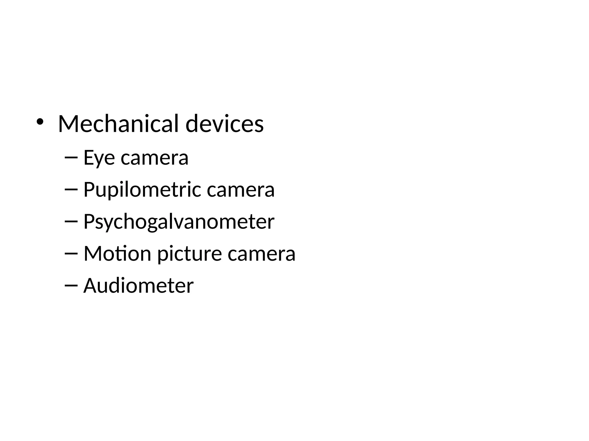 • Mechanical devices
– Eye camera
– Pupilometric camera
– Psychogalvanometer
– Motion picture camera
– Audiometer
 
