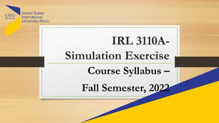 IRL 3110A-
Simulation Exercise
Course Syllabus –
Fall Semester, 2022
 