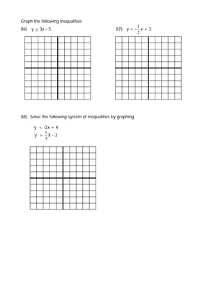 Graph the following inequalities
                                                             1
86) y > 3x - 5                                  87) y < -      x+3
                                                             2




88) Solve the following system of inequalities by graphing

      y < -2x + 4
           1
      y > X-3
           3
 