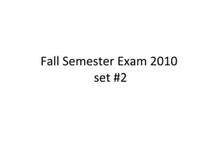Fall Semester Exam 2010  set #2 