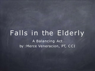 Falls in the Elderly
A Balancing Act
by :Merce Veneracion, PT, CCI
 
