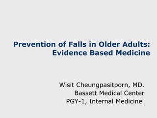 Prevention of Falls in Older Adults:  Evidence Based Medicine Wisit Cheungpasitporn, MD. Bassett Medical Center PGY -1, Internal  Medicine   