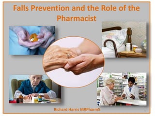 Falls Prevention and the Role of the
Pharmacist
Richard Harris MRPharmS 1
 