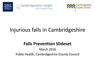 Injurious falls in Cambridgeshire
Falls Prevention Slideset
March 2016
Public Health, Cambridgeshire County Council
 