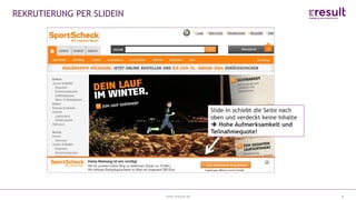 www.eresult.de
EMPFEHLUNGENNEGATIVE FINDINGS
8
REKRUTIERUNG PER SLIDEIN
Slide-In schiebt die Seite nach
oben und verdeckt keine Inhalte
 Hohe Aufmerksamkeit und
Teilnahmequote!
 