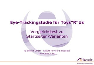 Eye-Trackingstudie für Toys”R”Us
Vergleichstest zu
Startseiten-Varianten
© eResult GmbH – Results for Your E-Business
(www.eresult.de)‫‏‬
 