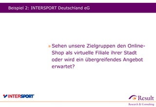 Beispiel 2: INTERSPORT Deutschland eG
» Sehen unsere Zielgruppen den Online-
Shop als virtuelle Filiale ihrer Stadt
oder wird ein übergreifendes Angebot
erwartet?
 