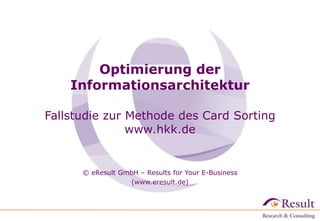 Optimierung der
Informationsarchitektur
Fallstudie zur Methode des Card Sorting
www.hkk.de
© eResult GmbH – Results for Your E-Business
(www.eresult.de)
 