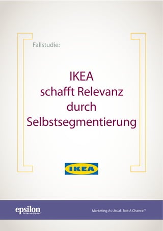 Fallstudie:




        IKEA
  scha t Relevanz
        durch
Selbstsegmentierung




               Marketing As Usual. Not A Chance.TM
 