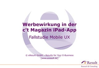 Werbewirkung in der
c't Magazin iPad-App
Fallstudie

© eResult GmbH – Results for Your E-Business
(www.eresult.de)‫‏‬

 