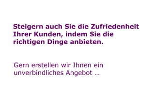 Nächstes Kapitel

Steigern auch Sie die Zufriedenheit
Ihrer Kunden, indem Sie die
richtigen Dinge anbieten.
Gern erstellen wir Ihnen ein
unverbindliches Angebot …

Seite 19

 