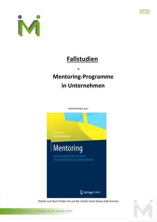 1

Fallstudien
Mentoring-Programme
in Unternehmen

entnommen aus:

Details zum Buch finden Sie auf der letzten Seite dieses Dokumentes
Fallstudien „Mentoring“; © Mentus GmbH, Oktober 2013

 
